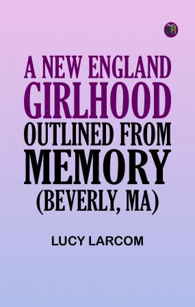 A New England Girlhood Outlined from Memory (Beverly MA)