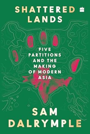Shattered Lands: Five Partitions And The Making Of Modern Asia