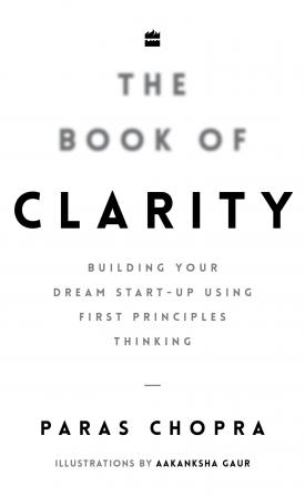 The Book of Clarity : Building Your Dream Start-Up Using First Principles Thinking