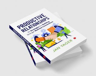 PRODUCTIVE RELATIONSHIPS: 57 Strategies for Building Stronger Business Connections