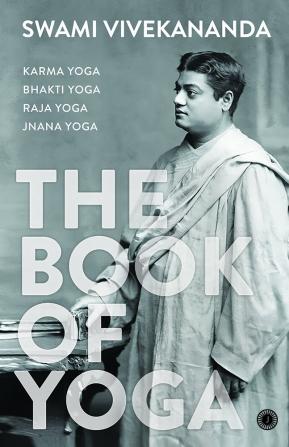 The Book of Yoga: Karma Yoga Bhakti Yoga Raja Yoga Jnana Yoga