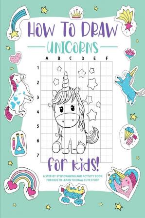 How to Draw Unicorns : A Step-by-Step Drawing - Activity Book for Kids to Learn to Draw Cute Stuff