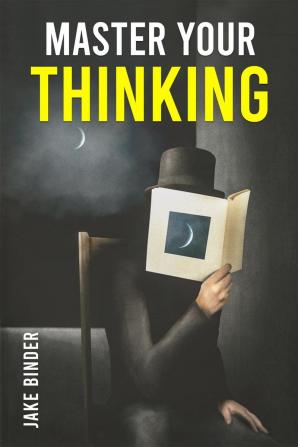 MASTER YOUR THINKING : Healing Your Empathic Self and Overcoming Pessimism. Boost Your EQ by Working on Your Sense of Self-Worth. Learn to Control Your Emotions and Make Smarter Choices (2022)