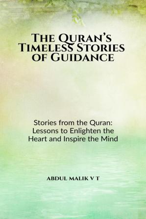 The Quran’s Timeless Stories of Guidance: Stories from the Quran: Lessons to Enlighten the Heart and Inspire the Mind