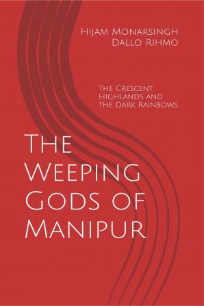 The Weeping Gods of Manipur: The Crescent Highlands and the Dark Rainbows