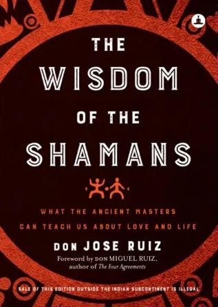 The Wisdom of Shamans: What the Ancient Masters Can Teach Us about Love and Life