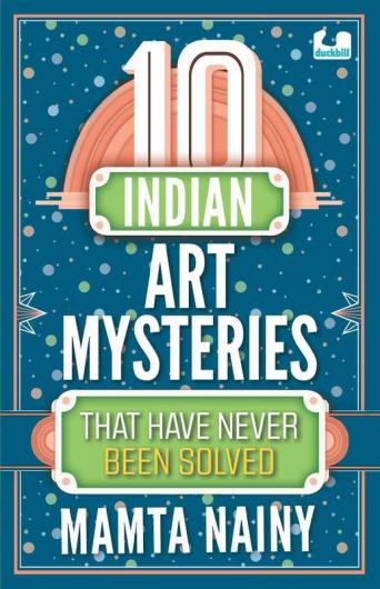 10 Indian Art Mysteries that Have Never