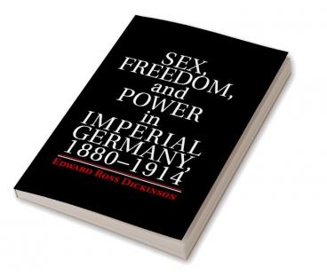 Sex Freedom and Power in Imperial Germany 1880–1914