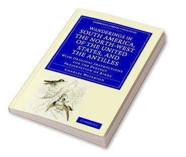 Wanderings in South America the North-West of the United States and the Antilles in the Years 1812 1816 1820 and 1824