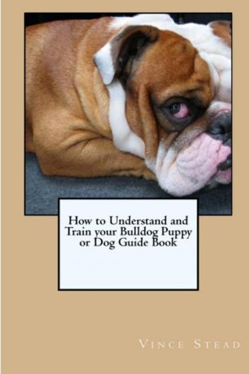 How to Understand and Train Your Bulldog Puppy or Dog Guide Book