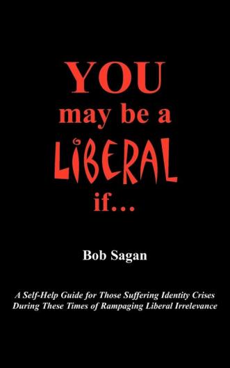 You May Be A Liberal If...: A Self-Help Guide For Those Suffering Identity Crises During These Times Of Rampaging Liberal Irrelevance