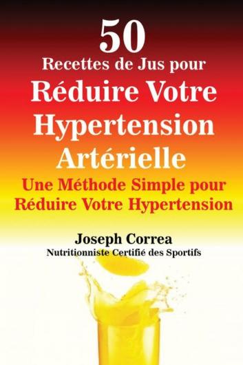 50 Recettes de Jus pour Réduire Votre Hypertension Artérielle: Une Méthode Simple pour Réduire Votre Hypertension