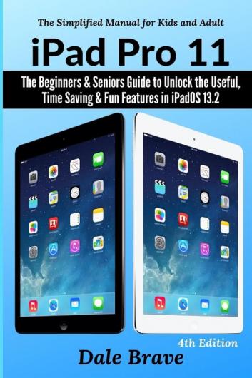 iPad Pro 11: The Beginners & Seniors Guide to Unlock the Useful Time Saving & Fun Features in iPadOS 13.2: 4 (The Simplified Manual for Kids and Adults)