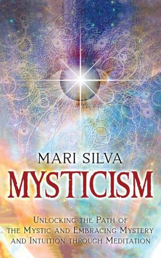 Mysticism: Unlocking the Path of the Mystic and Embracing Mystery and Intuition Through Meditation