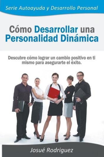 Cómo Desarrollar una Personalidad Dinámica: Descubre cómo lograr un cambio positivo en ti mismo para asegurarte el éxito: 1 (Autoayuda y Desarrollo Personal)