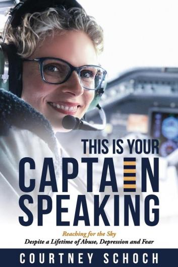 This Is Your Captain Speaking: Reaching for the Sky Despite a Lifetime of Abuse Depression and Fear