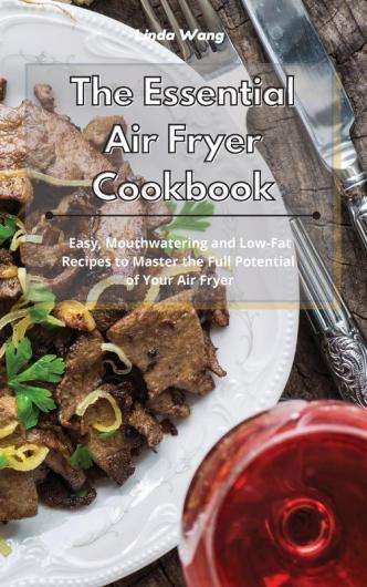 The Essential Air Fryer Cookbook: Easy Mouthwatering and Low-Fat Recipes to Master the Full Potential of Your Air Fryer