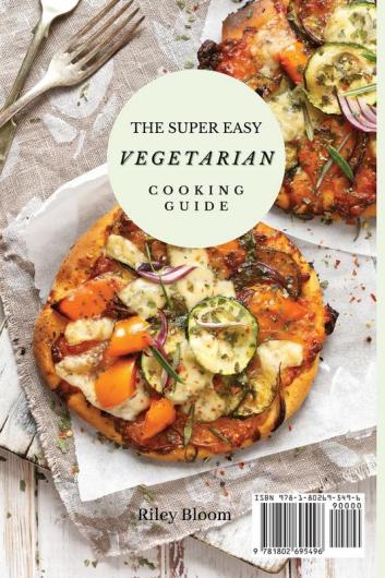 The Super Easy Vegetarian Cooking Guide: Mouth-watering Vegetarian Recipes For Beginners