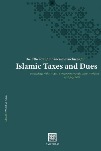 The Efficacy of Financial Structures for Islamic Taxes and Dues: Proceedings of the 7th AMI Contemporary Fiqhī Issues Workshop 4-5th July 2019 ... Ami Contemporary Fiqhī Issues Workshop)