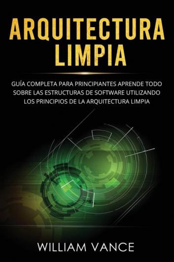 Arquitectura limpia: Guía completa para principiantes Aprende todo sobre las estructuras de software utilizando los principios de la arquitectura limpia: 1