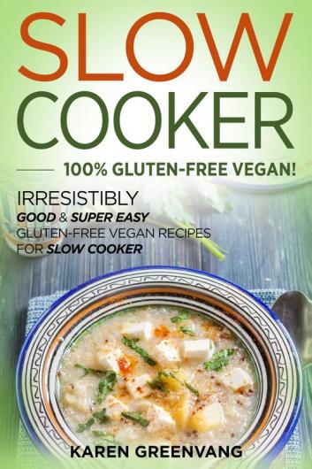 Slow Cooker -100% Gluten-Free Vegan: Irresistibly Good & Super Easy Gluten-Free Vegan Recipes for Slow Cooker (Slow Cooker Vegan Recipes)