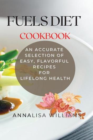 Fuels Diet Cookbook: An Accurate Selection of Easy Flavorful Recipes for Lifelong Health