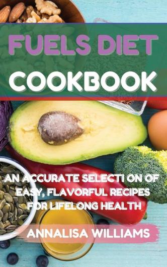 Fuels Diet Cookbook: An Accurate Selection of Easy Flavorful Recipes for Lifelong Health