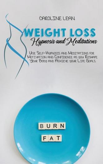 Weight Loss Hypnosis and Meditations: Use Self-Hypnosis and Meditations for Motivation and Confidence as you Reshape Your Body and Achieve your Life Goals