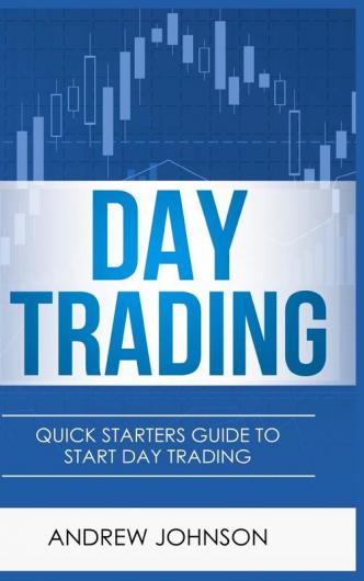 Day Trading - Hardcover Version: Quick Starters Guide To Day Trading