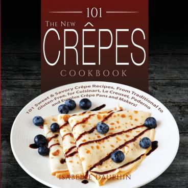 The New Crepes Cookbook: 101 Sweet and Savory Crepe Recipes from Traditional to Gluten-Free for Cuisinart LeCrueset Paderno and Eurolux Crepe Pans ... Makers) (Crepes and Crepe Makers (Book 1))