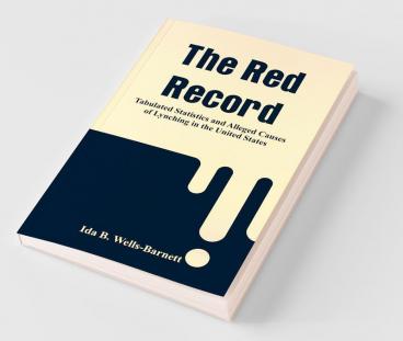 The Red Record: Tabulated Statistics And Alleged Causes Of Lynching In The United States