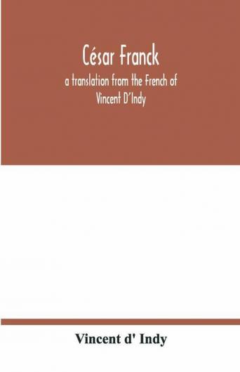 César Franck; A Translation From The French Of Vincent D'Indy