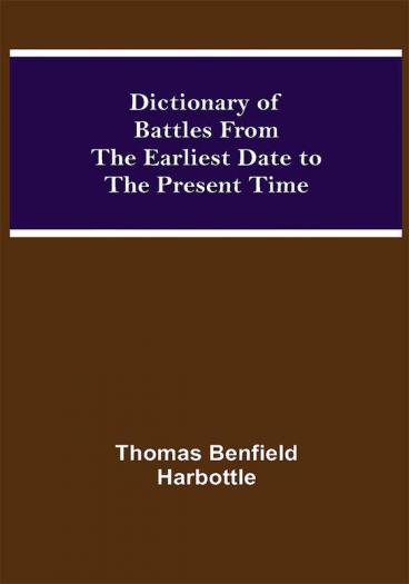 Dictionary of Battles From the Earliest Date to the Present Time