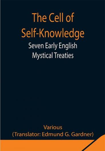 The Cell of Self-Knowledge; Seven Early English Mystical Treaties