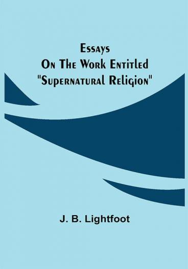 Essays on the work entitled Supernatural Religion