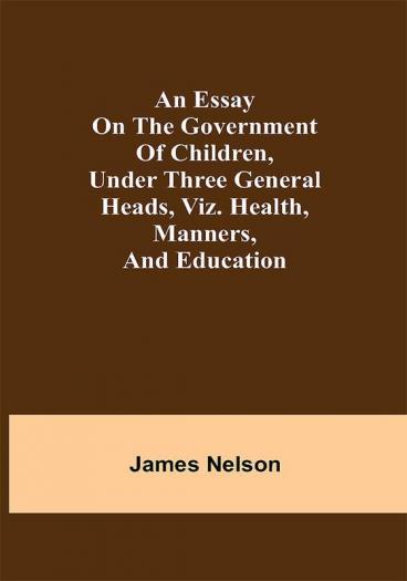 An essay on the government of children under three general heads viz. health manners and education