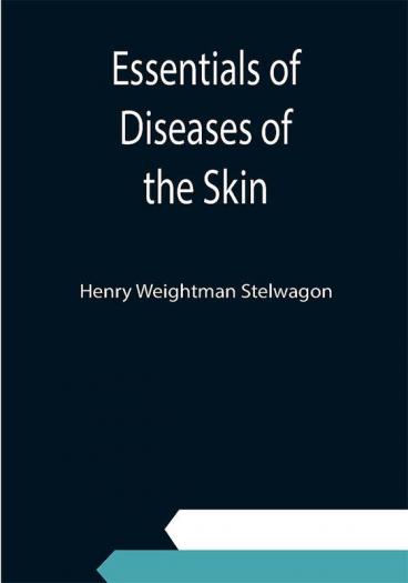 Essentials of Diseases of the Skin; Including the Syphilodermata Arranged in the Form of Questions and Answers Prepared Especially for Students of Medicine