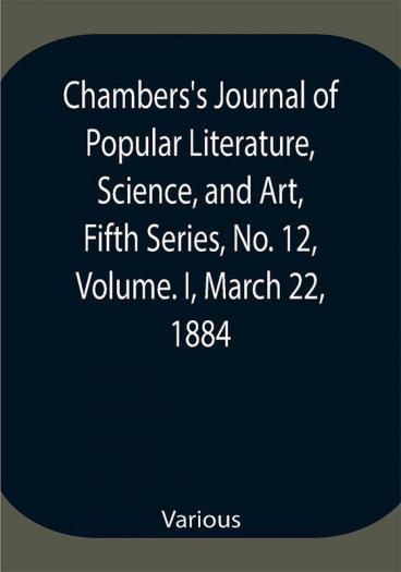 Chambers's Journal of Popular Literature Science and Art Fifth Series No. 12 Volume. I March 22 1884