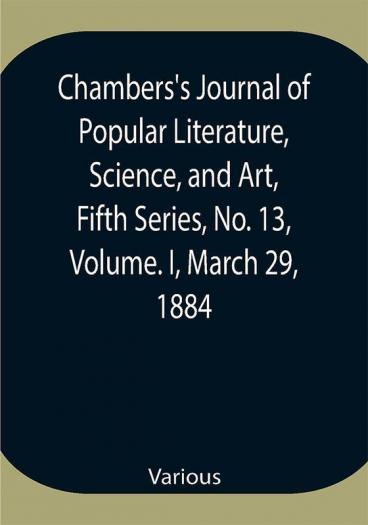 Chambers's Journal of Popular Literature Science and Art Fifth Series No. 13 Volume. I March 29 1884