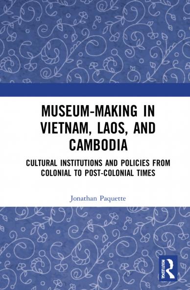 Museum-Making in Vietnam Laos and Cambodia
