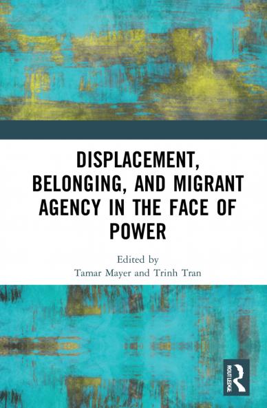 Displacement Belonging and Migrant Agency in the Face of Power