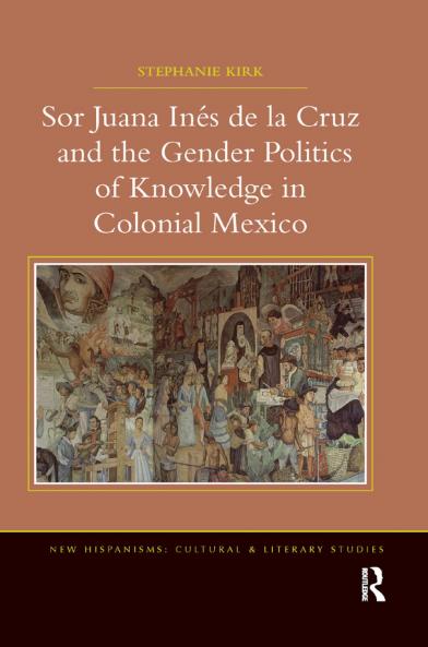 Sor Juana In&#65533;de la Cruz and the Gender Politics of Knowledge in Colonial Mexico