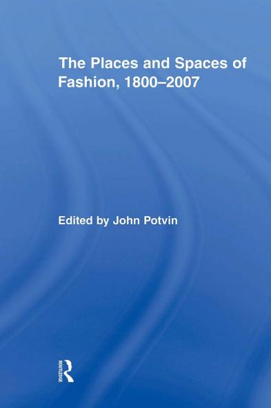 Places and Spaces of Fashion 1800-2007