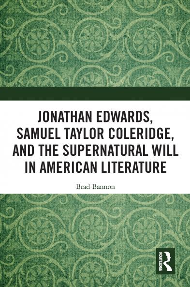 Jonathan Edwards Samuel Taylor Coleridge and the Supernatural Will in American Literature