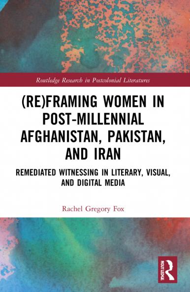 (Re)Framing Women in Post-Millennial Afghanistan Pakistan and Iran