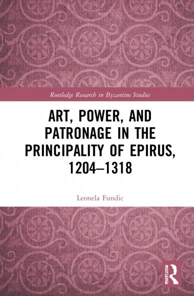 Art Power and Patronage in the Principality of Epirus 1204-1318