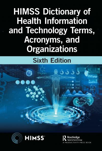 HIMSS Dictionary of Health Information and Technology Terms Acronyms and Organizations