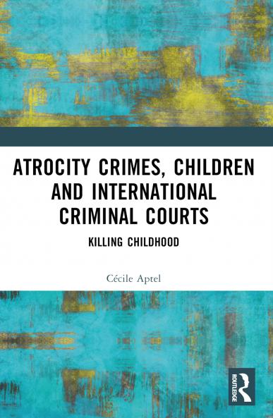 Atrocity Crimes Children and International Criminal Courts
