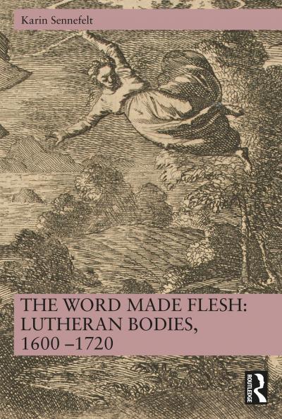 Word Made Flesh: Lutheran Bodies 1600 –1720