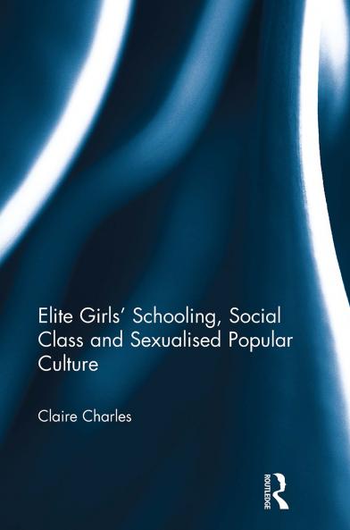 Elite Girls' Schooling Social Class and Sexualised Popular Culture